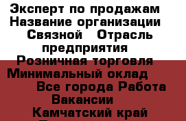 Эксперт по продажам › Название организации ­ Связной › Отрасль предприятия ­ Розничная торговля › Минимальный оклад ­ 25 000 - Все города Работа » Вакансии   . Камчатский край,Петропавловск-Камчатский г.